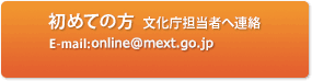 初めての方　文化庁担当者へ連絡　E-mail:online＠mext.go.jp